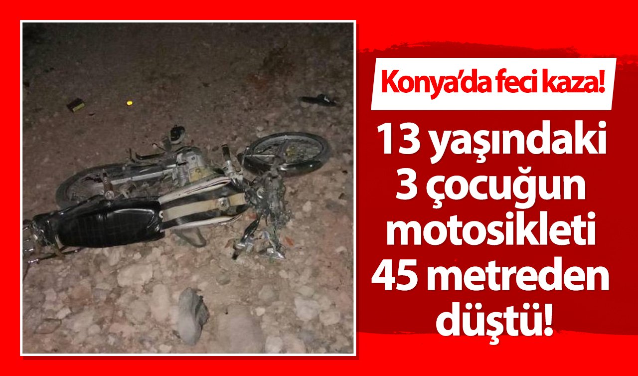  Konya’da feci kaza! 13 yaşındaki 3 çocuğun motosikleti 45 metreden düştü!