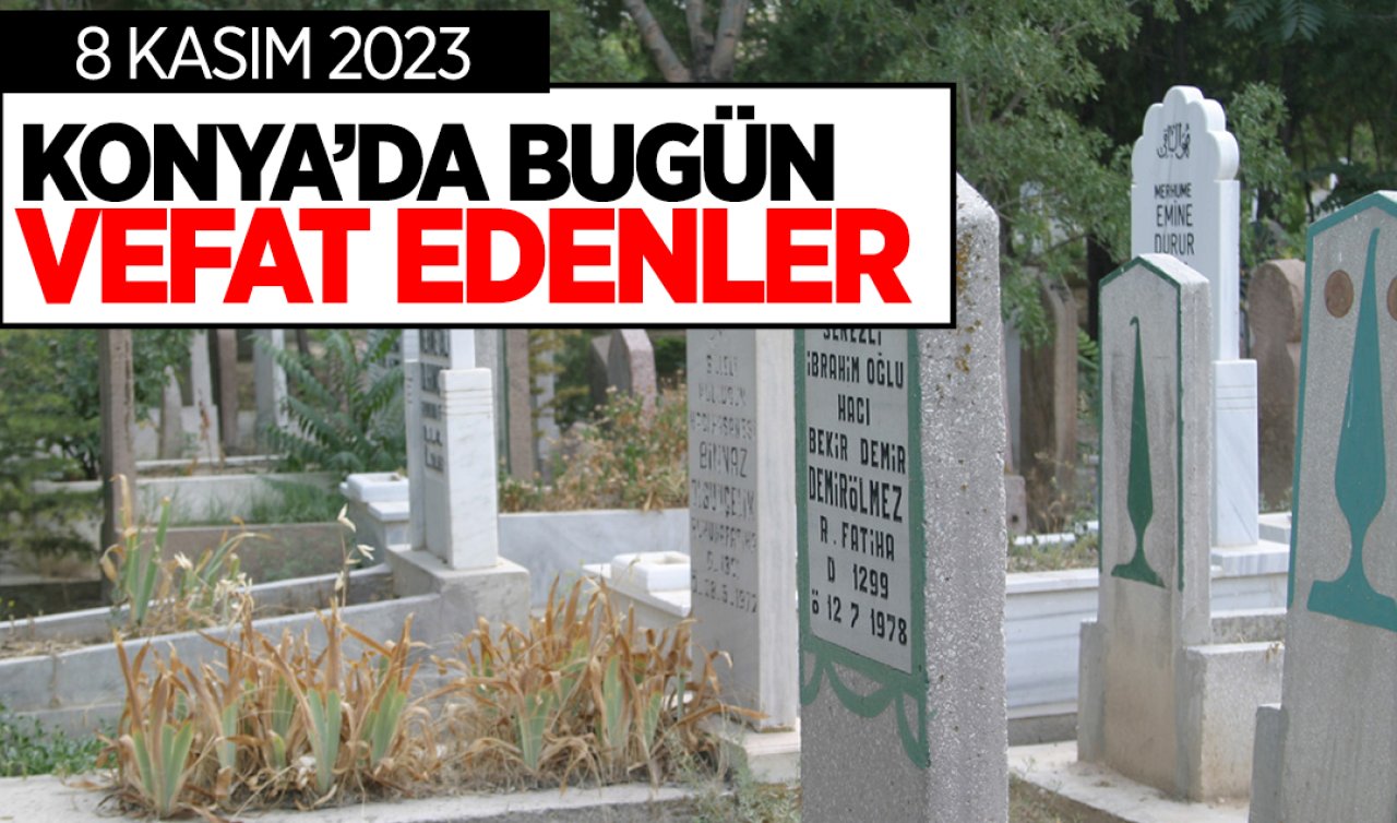  KONYA’DA BUGÜN VEFAT EDENLER (8 KASIM ÇARŞAMBA)