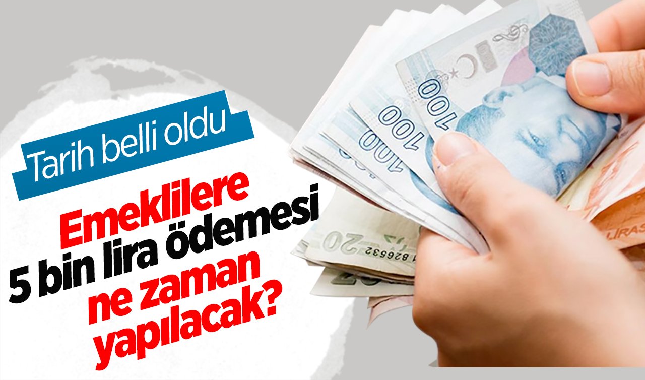  Emeklilere 5 bin lira ödemesi ne zaman yapılacak? Tarih belli oldu 