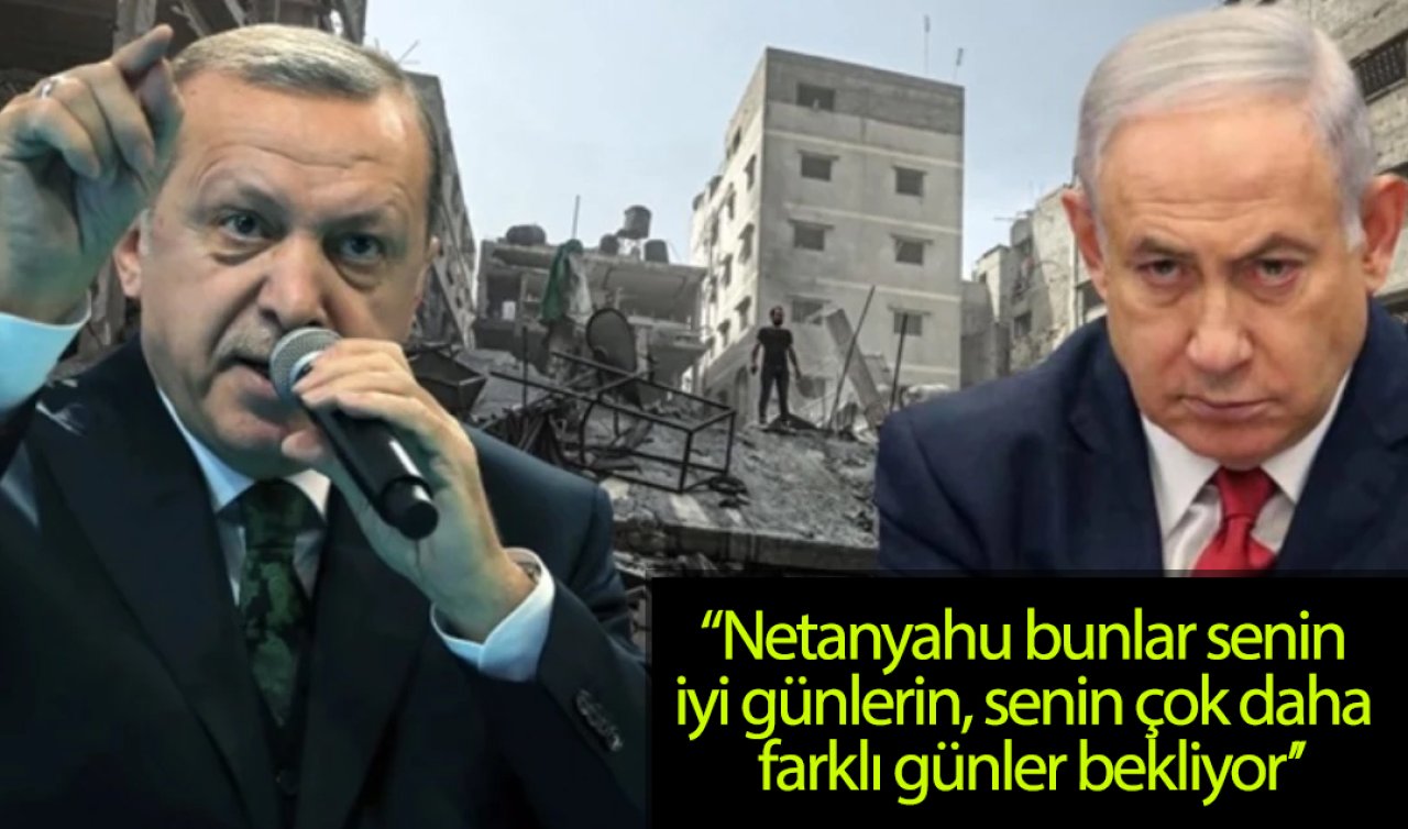  Cumhurbaşkanı Erdoğan: Netanyahu bunlar senin iyi günlerin, seni çok daha farklı günler bekliyor. Çocukların ahı seni iflah ettirmez