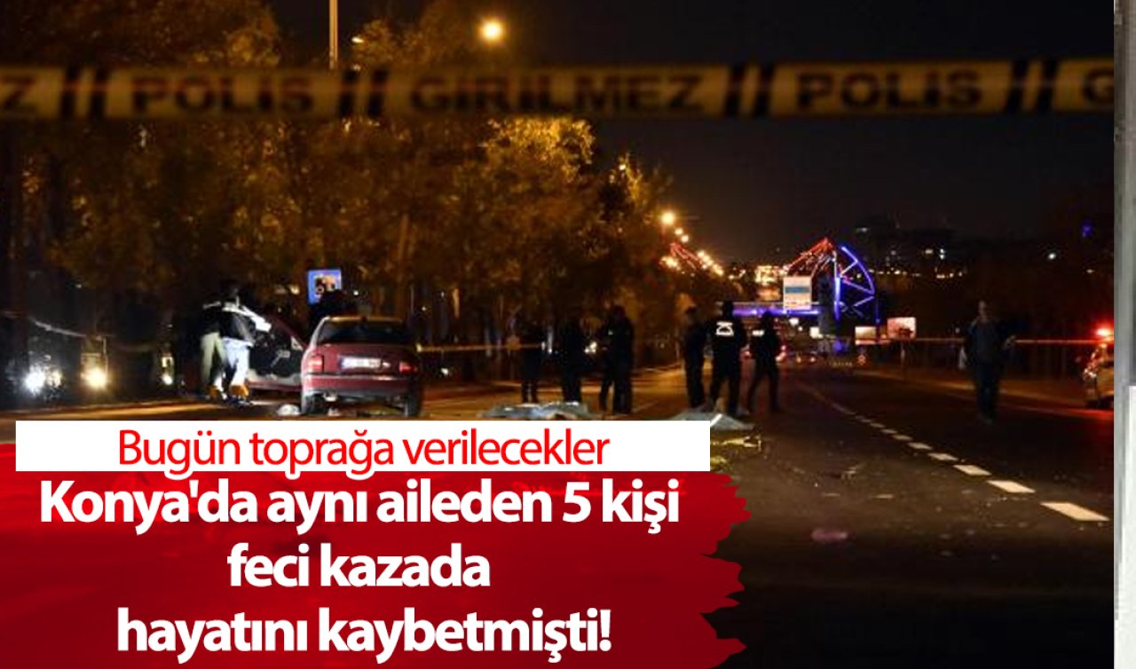  Konya’da aynı aileden 5 kişi feci kazada hayatını kaybetmişti! Bugün toprağa verilecekler