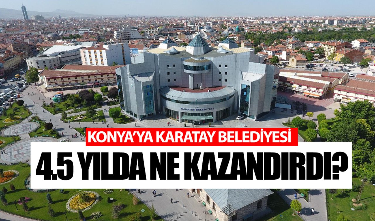 Konya’da Karatay Belediyesi 4.5 yılda ne yaptı? İşte cevap