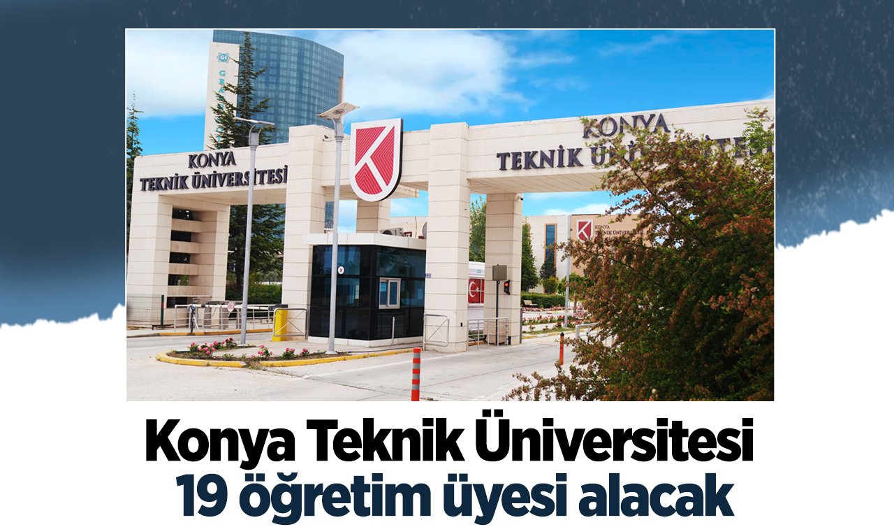  Konya Teknik Üniversitesi 19 öğretim üyesi alacak