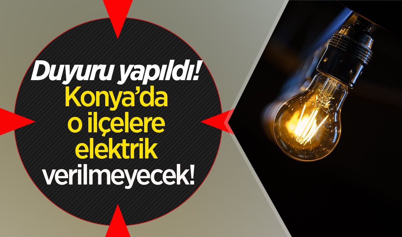  Duyuru yapıldı! Konya’da o ilçelere elektrik verilmeyecek! Telefonları şarja koyun