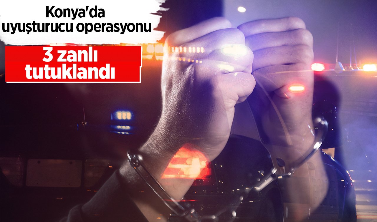  Konya’da uyuşturucu operasyonu:  3 zanlı tutuklandı 