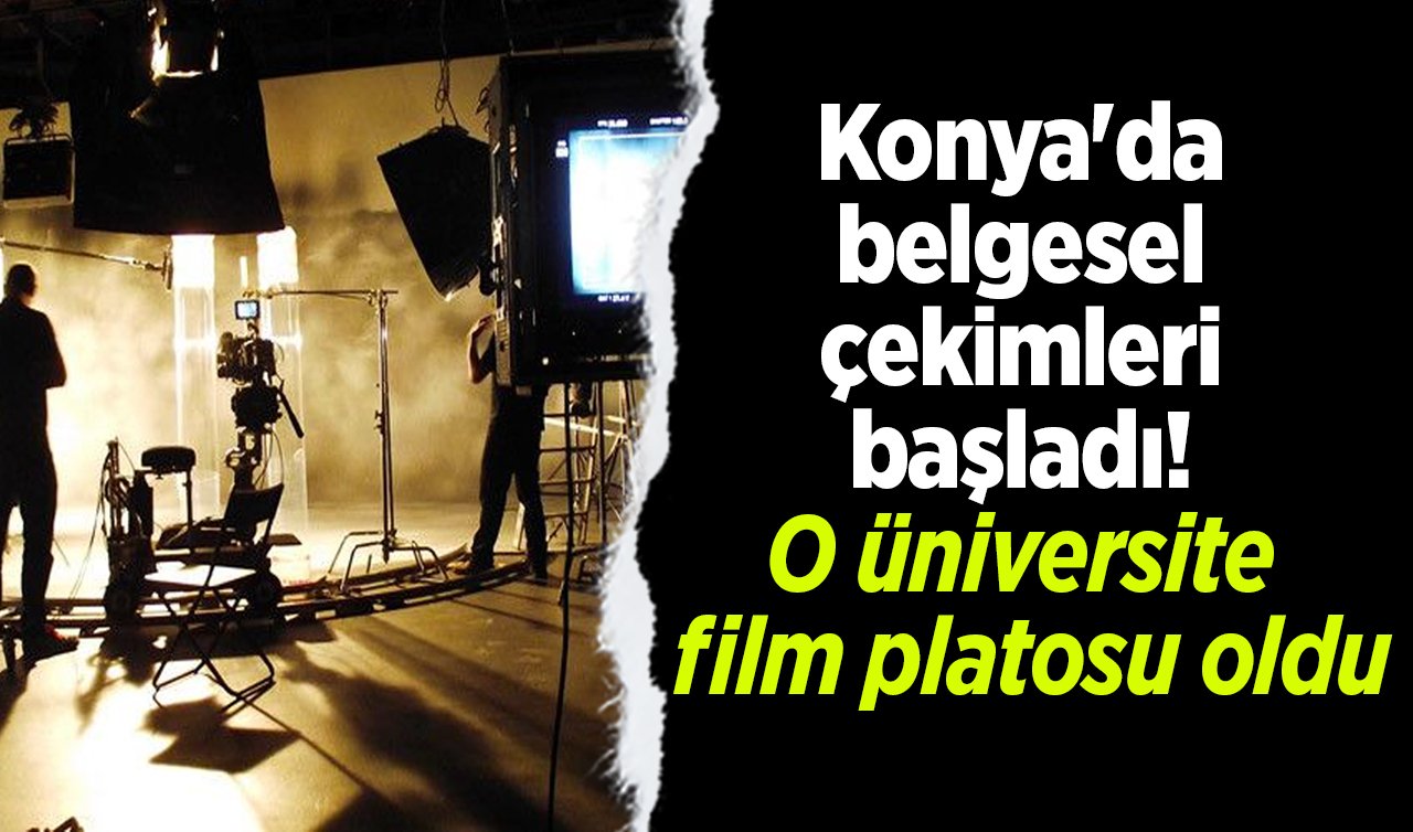  Konya’da belgesel çekimleri başladı! O üniversite film platosu oldu