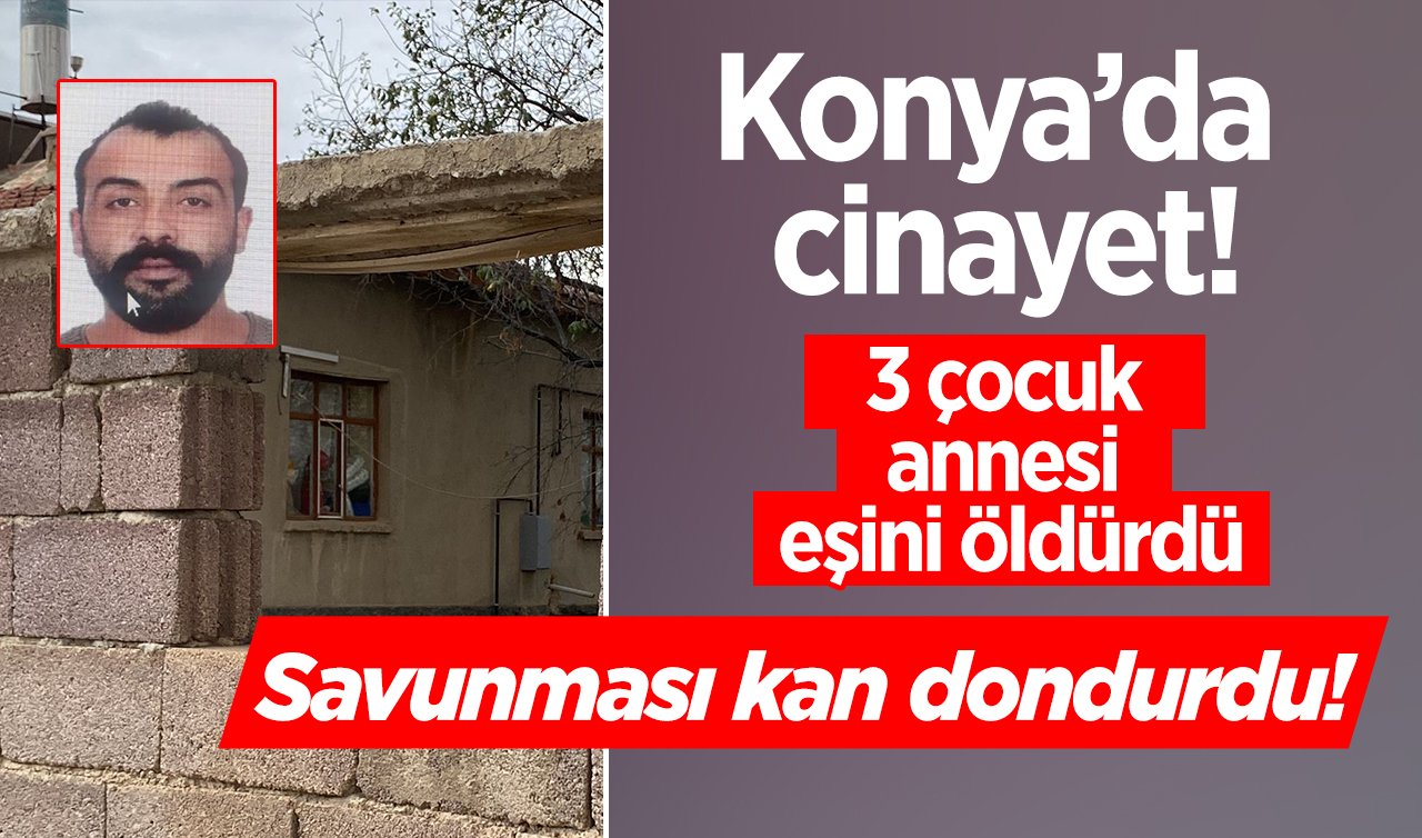  Konya’da cinayet! 3 çocuk annesi eşini öldürdü: Savunması kan dondurdu!