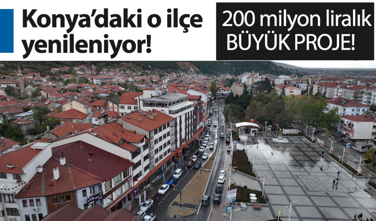  Konya’daki o ilçe yenileniyor!  200 milyon liralık BÜYÜK PROJE!