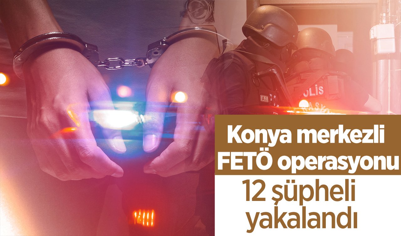  Konya merkezli FETÖ operasyonu:  12 şüpheli yakalandı