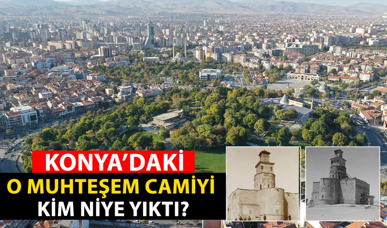  Konya’daki o muhteşem camiyi kim niye yıktı?