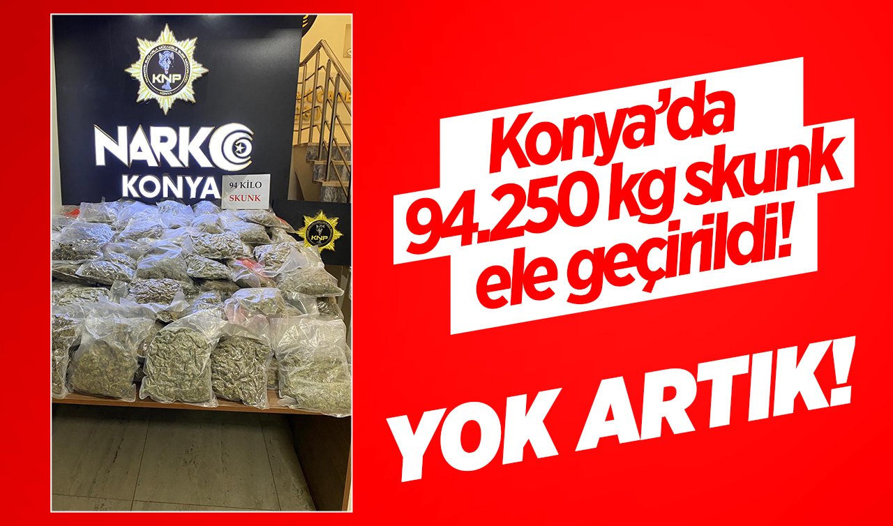  Konya’da 94.250 kg skunk ele geçirildi! 