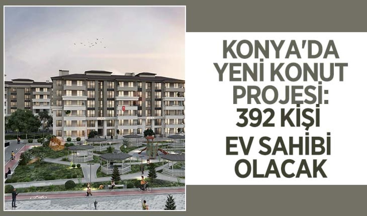  Konya’da yeni konut projesi: 392 kişi ev sahibi olacak! Ön başvurular yarın