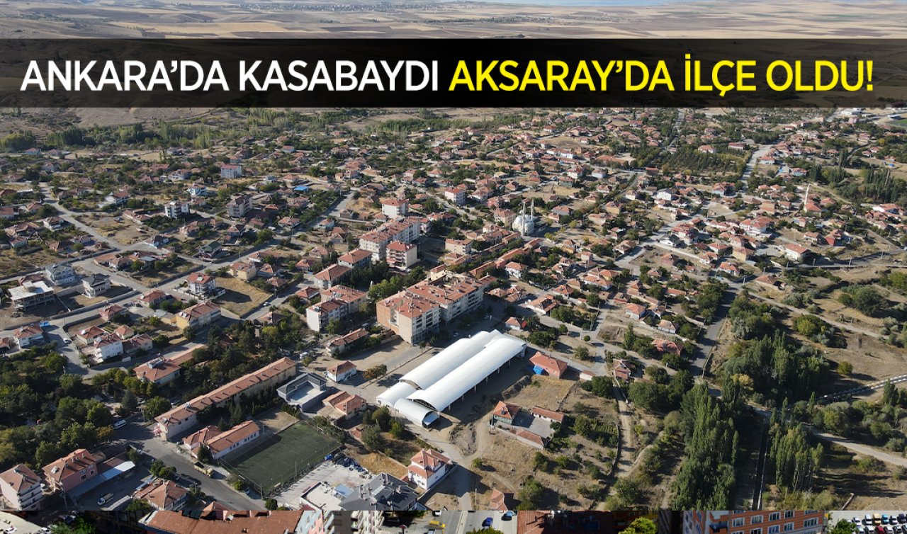  Ankara’da kasabaydı Aksaray’da ilçe oldu!