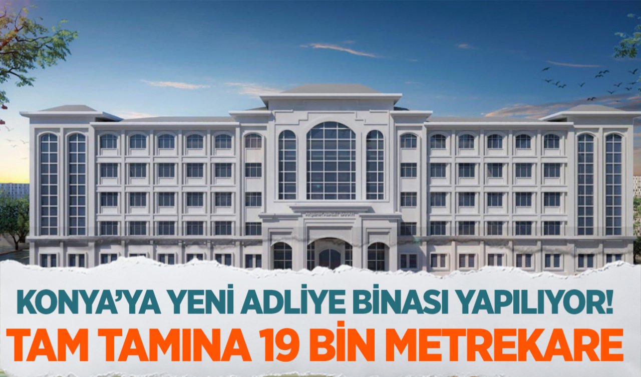 Konya’ya yeni adliye sarayı yapılıyor! Tam 19.000 metrekare olacak