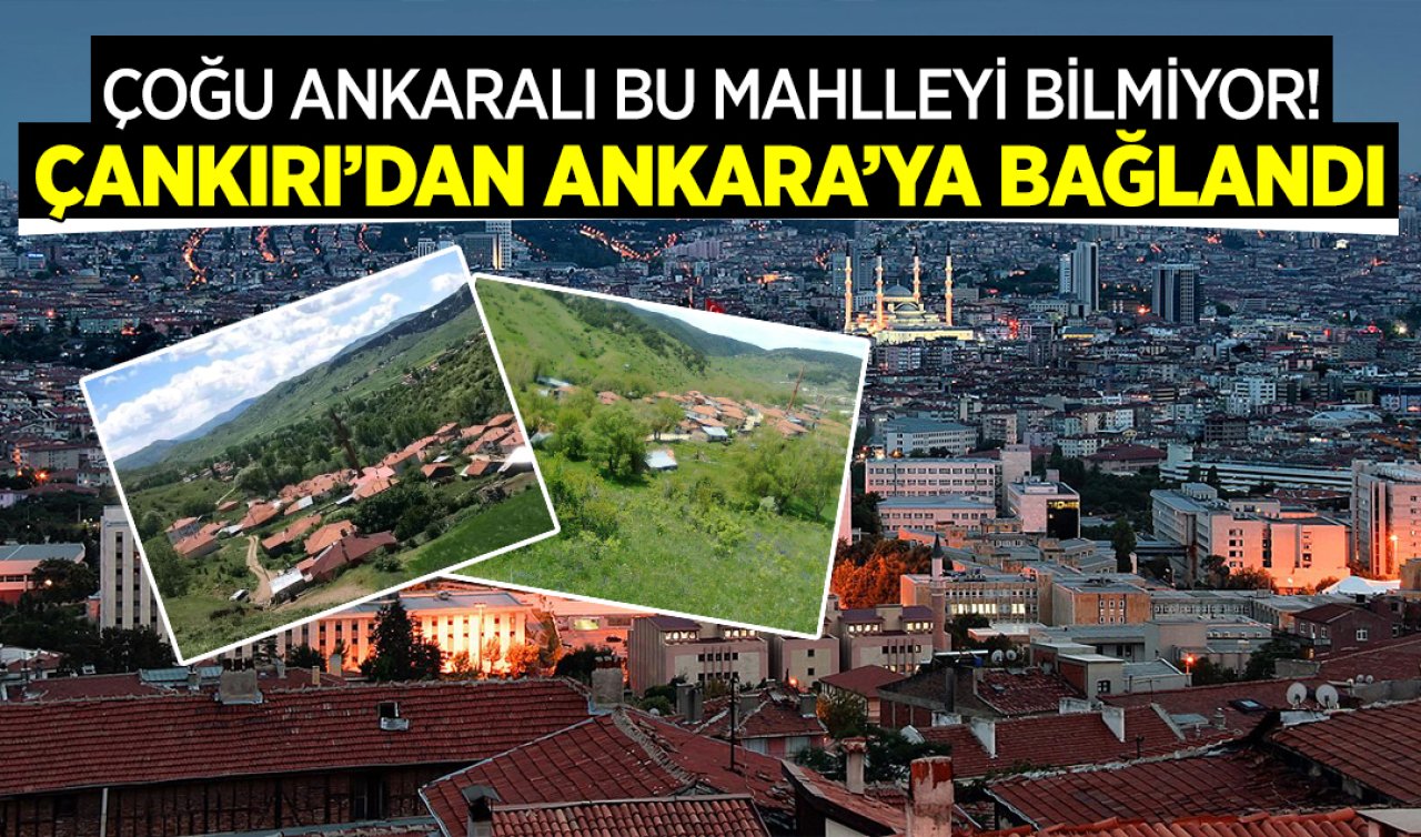 Çoğu Ankaralı bu mahalleyi bilmiyor! Çankırı’dan Ankara’ya bağlanan mahalle