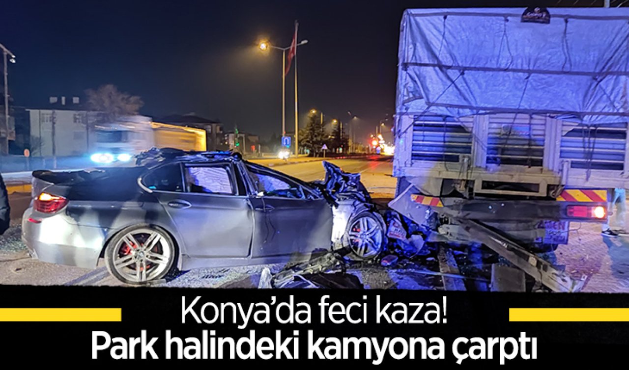  Konya’da seyir halindeki otomobil park halindeki kamyona çarptı!