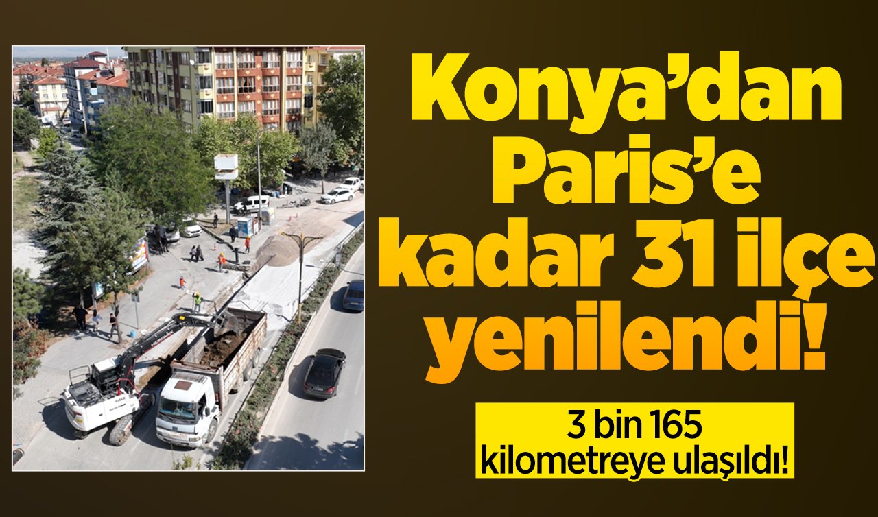  Konya’dan Paris’e kadar 31 ilçe yenilendi! 3 bin 165 kilometreye ulaşıldı! 