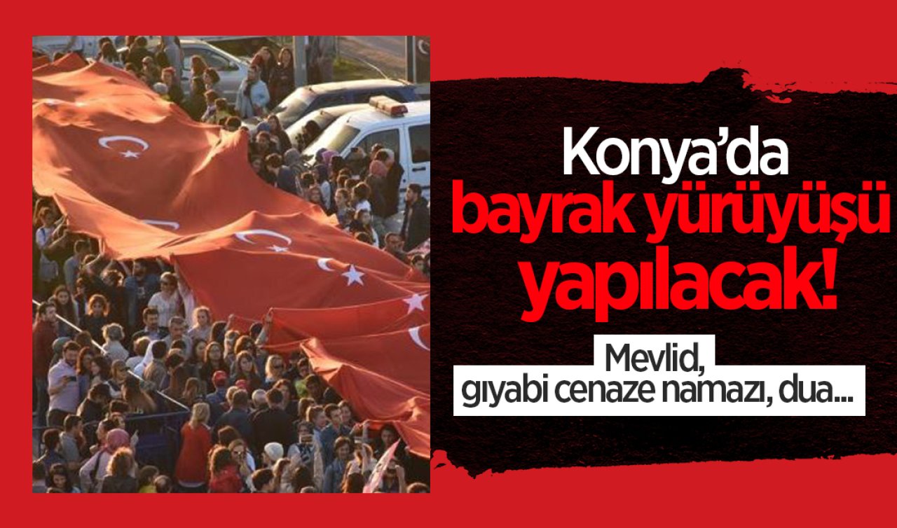  Konya’da bayrak yürüyüşü yapılacak! Mevlid, gıyabi cenaze namazı, dua