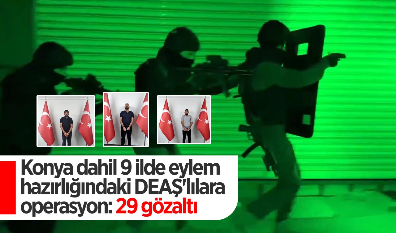  Konya dahil 9 ilde eylem hazırlığındaki DEAŞ’lılara operasyon; 29 gözaltı