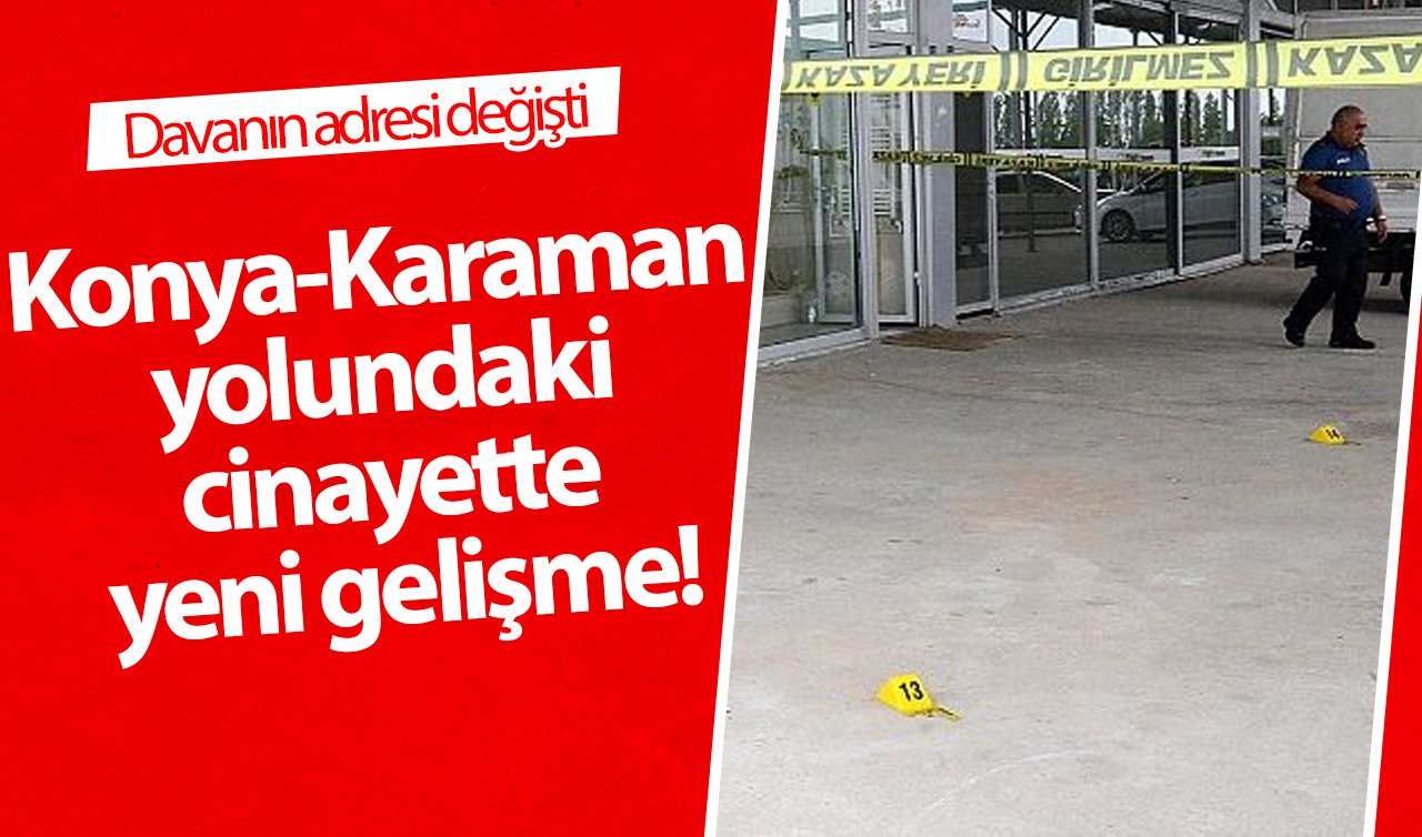  Konya-Karaman yolundaki cinayette yeni gelişme! Davanın adresi değişti