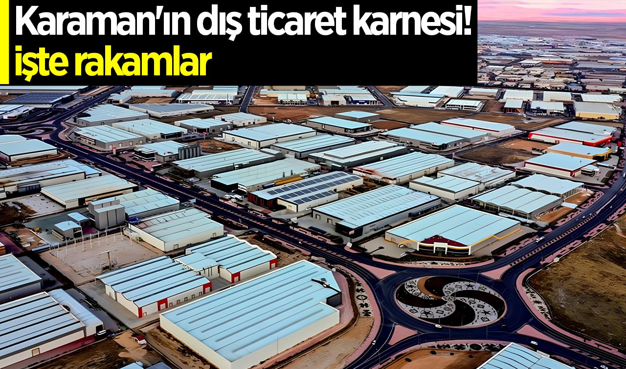 Karaman’da ihracat ve ithalat azaldı! İşte rakamlar