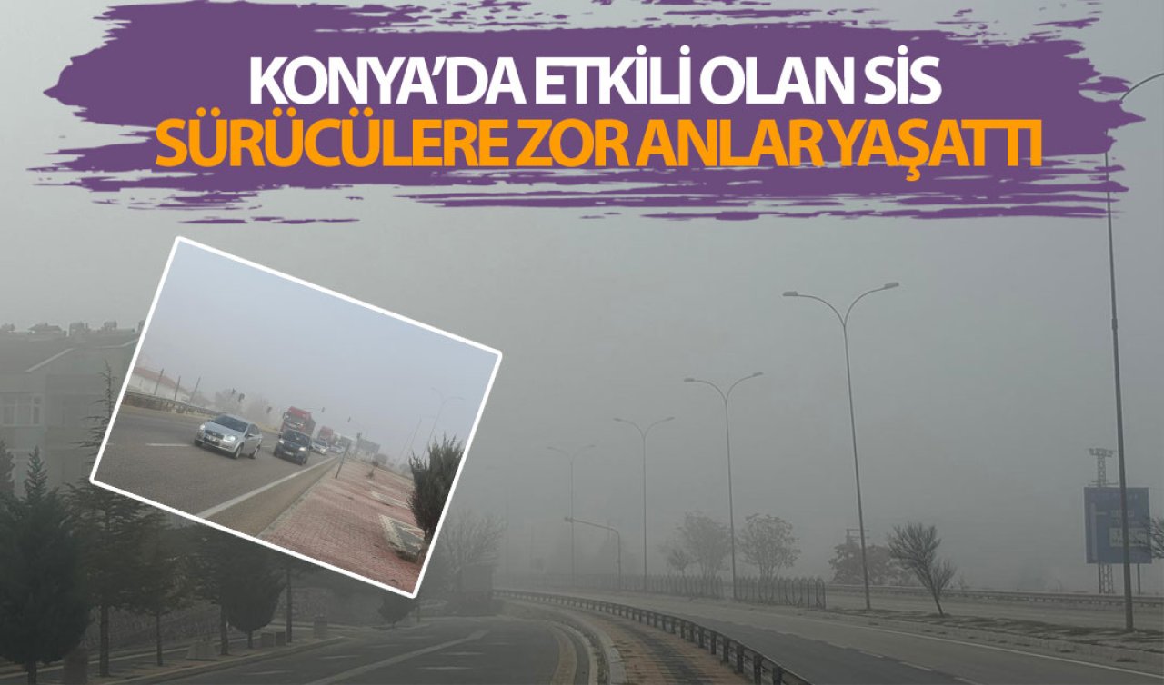  Konya’da sis etkili oldu! Görüş mesafesi 20 metreye kadar düştü