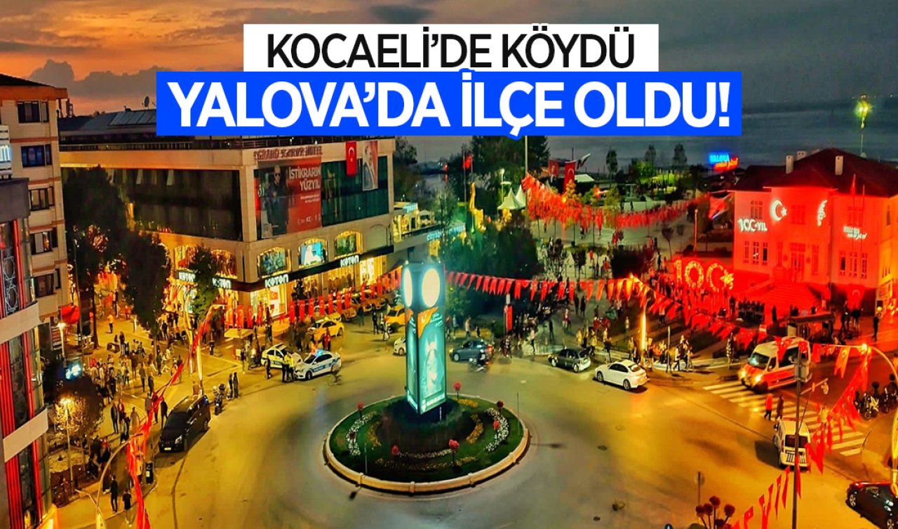  Kocaeli’de köydü Yalova’da ilçe oldu!