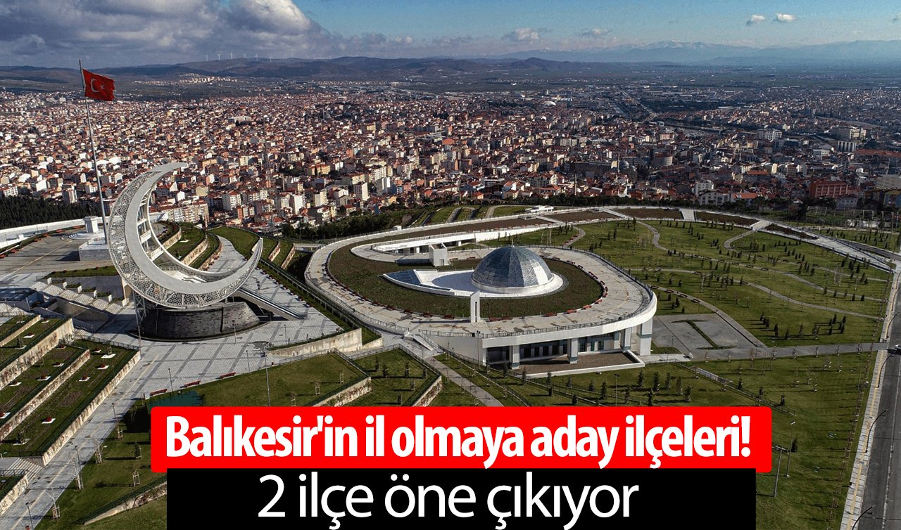  Balıkesir’in il olmaya aday ilçeleri! 2 ilçe öne çıkıyor