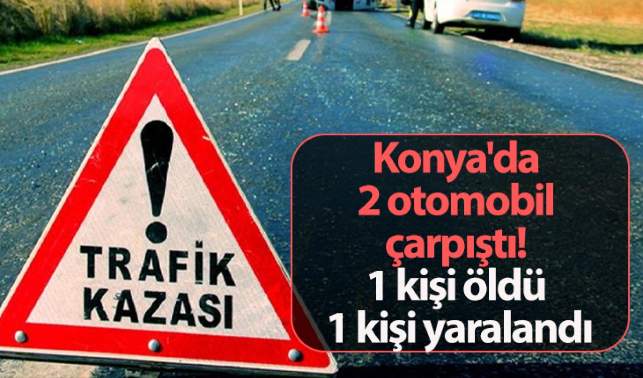  Konya’da 2 otomobil çarpıştı! 1 kişi öldü 1 kişi yaralandı