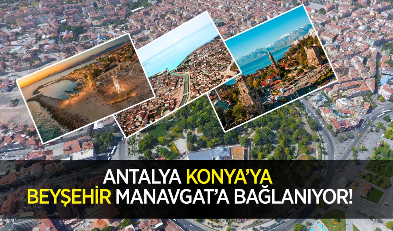 Antalya Konya’ya, Beyşehir Manavgat’a bağlanıyor! 