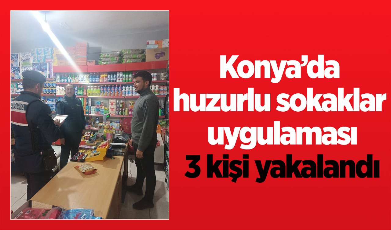  Konya’da huzurlu sokaklar uygulaması: 3 kişi yakalandı