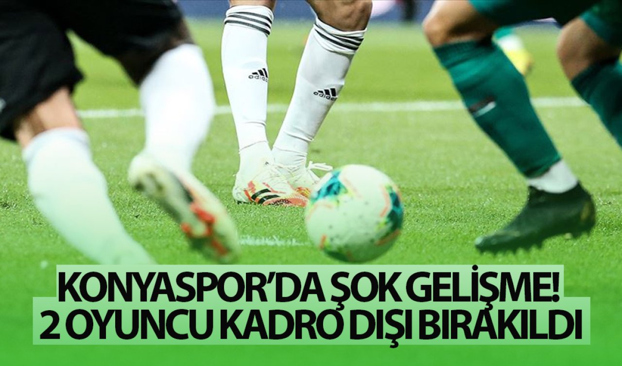  Konyaspor’da şok gelişme! 2 oyuncu kadro dışı