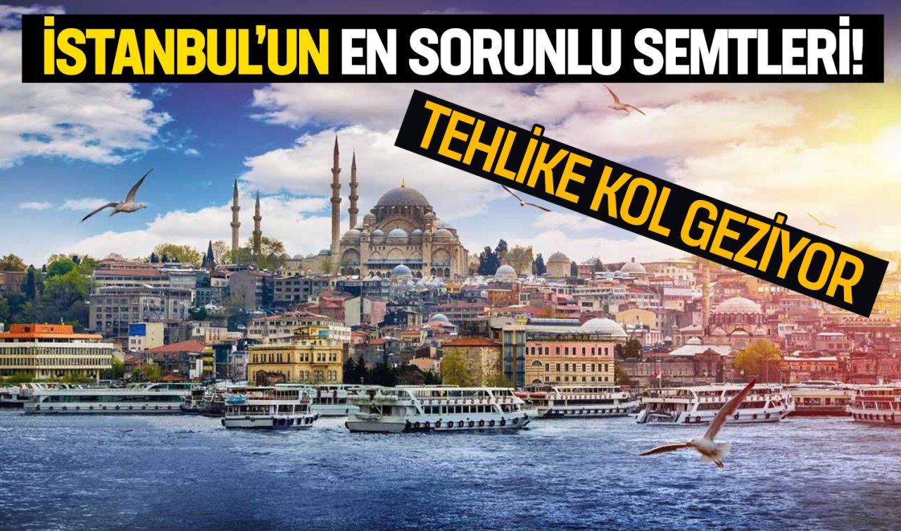  İstanbul’un en sorunlu semtleri! Tehlike kol geziyor