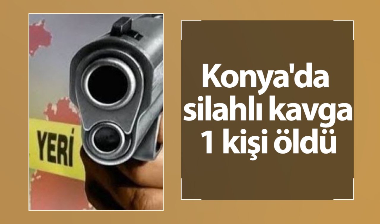  Konya’da silahlı kavga: 1 kişi öldü