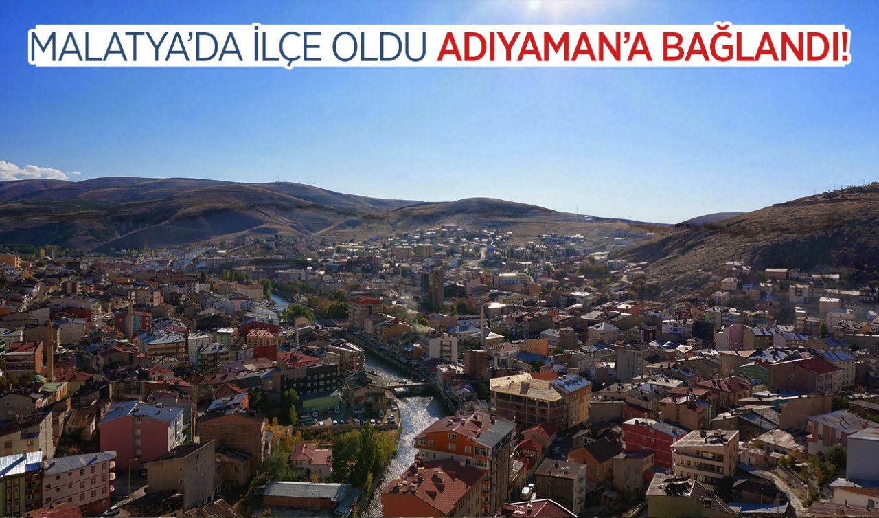  Malatya’da ilçe oldu Adıyaman’a bağlandı!