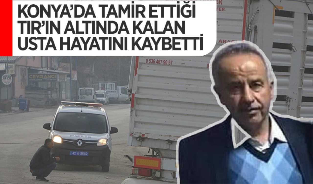  Konya’da tamir ettiği TIR’ın altında kalan usta öldü! 