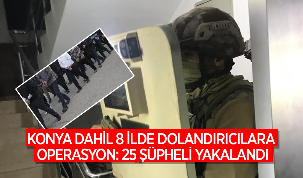  Konya dahil 8 ilde eş zamanlı operasyon: 25 şüpheli yakalandı! 