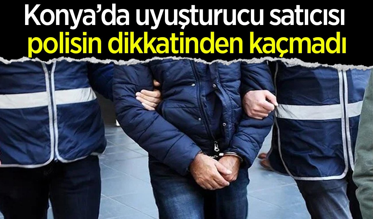  Konya’da uyuşturucu satıcısı polisin dikkatinden kaçmadı