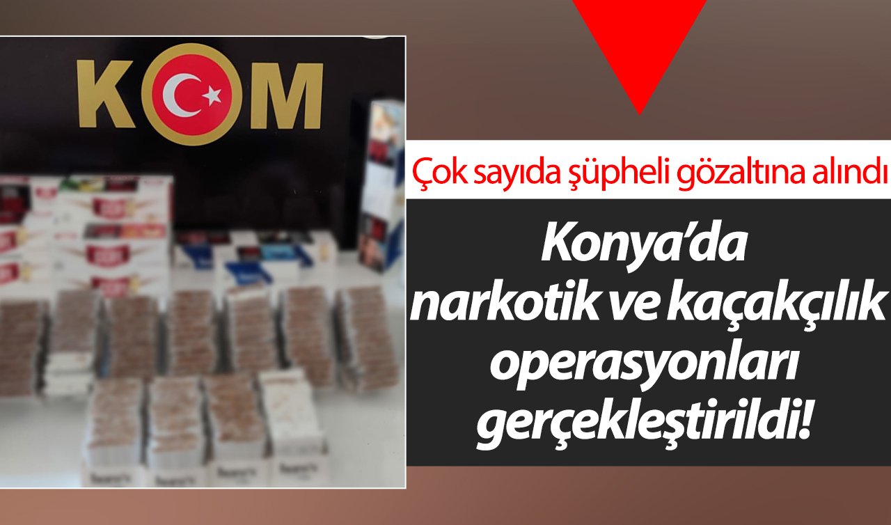  Konya’da narkotik ve kaçakçılık operasyonları gerçekleştirildi!  Çok sayıda şüpheli gözaltına alındı