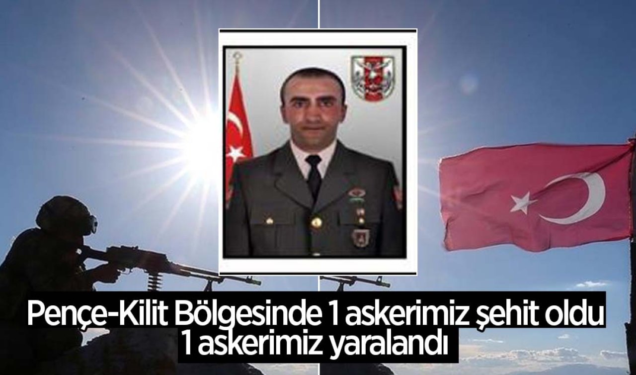  Pençe-Kilit bölgesinde 1 askerimiz şehit oldu, 1 askerimiz yaralandı