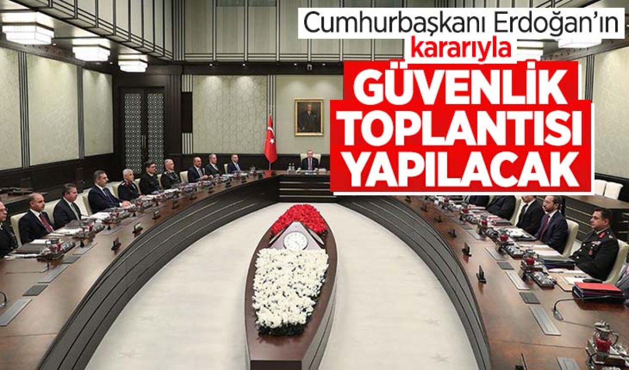  Cumhurbaşkanı Erdoğan’ın kararıyla güvenlik toplantısı yapılacak