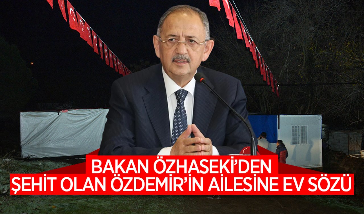  Bakan Özhaseki’den şehit olan Özdemir’in ailesine ev sözü