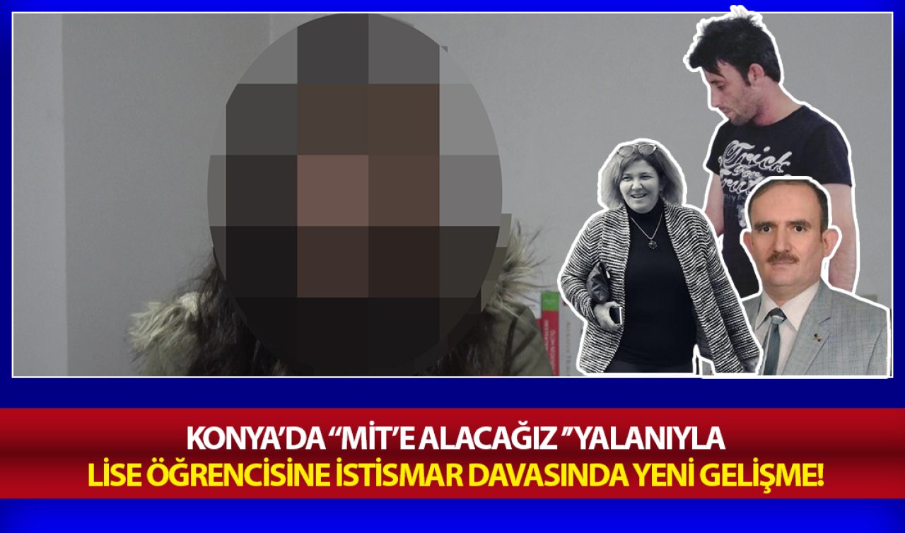  Konya’da “MİT’e alacağız’’ yalanıyla lise öğrencisine istismar davasında yeni gelişme!