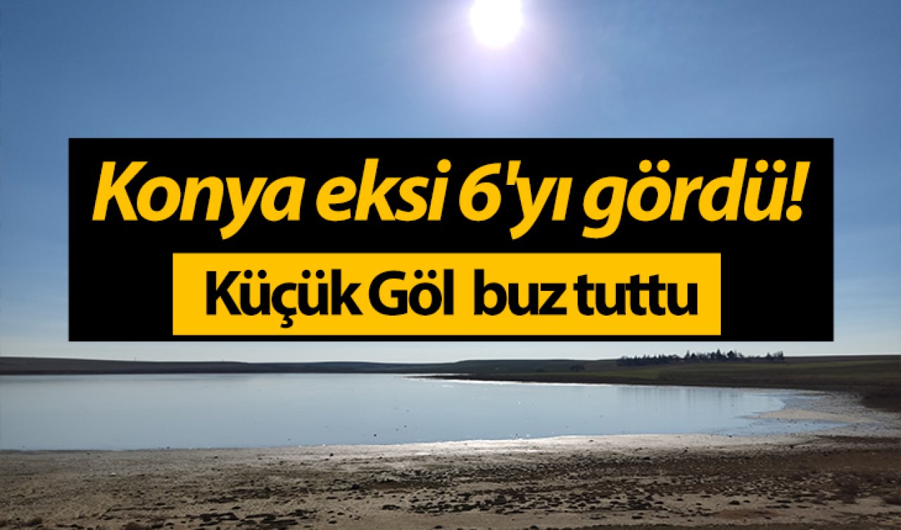  Konya eksi 6’yı gördü! Küçük Göl  buz tuttu