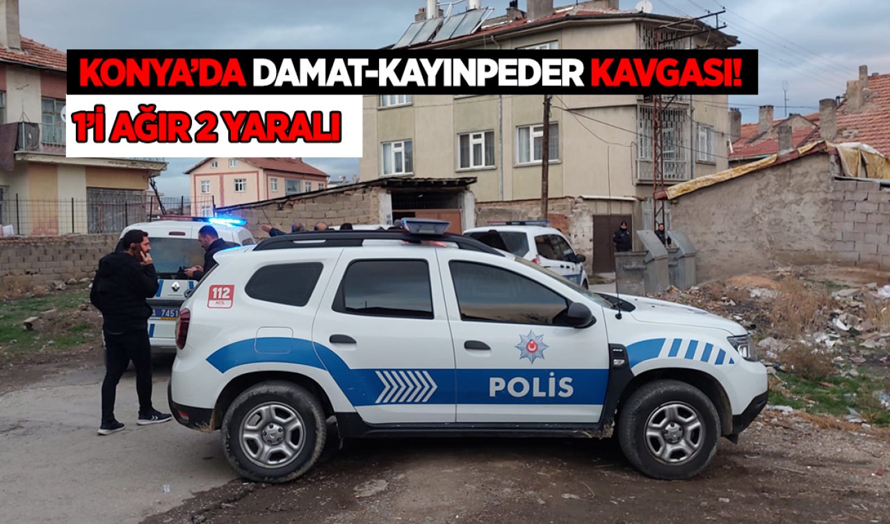  Konya’da damat kayınpeder kavgası: 1 ağır 2 yaralı