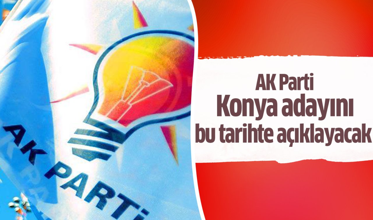  AK Parti Konya adayını bu tarihte açıklayacak