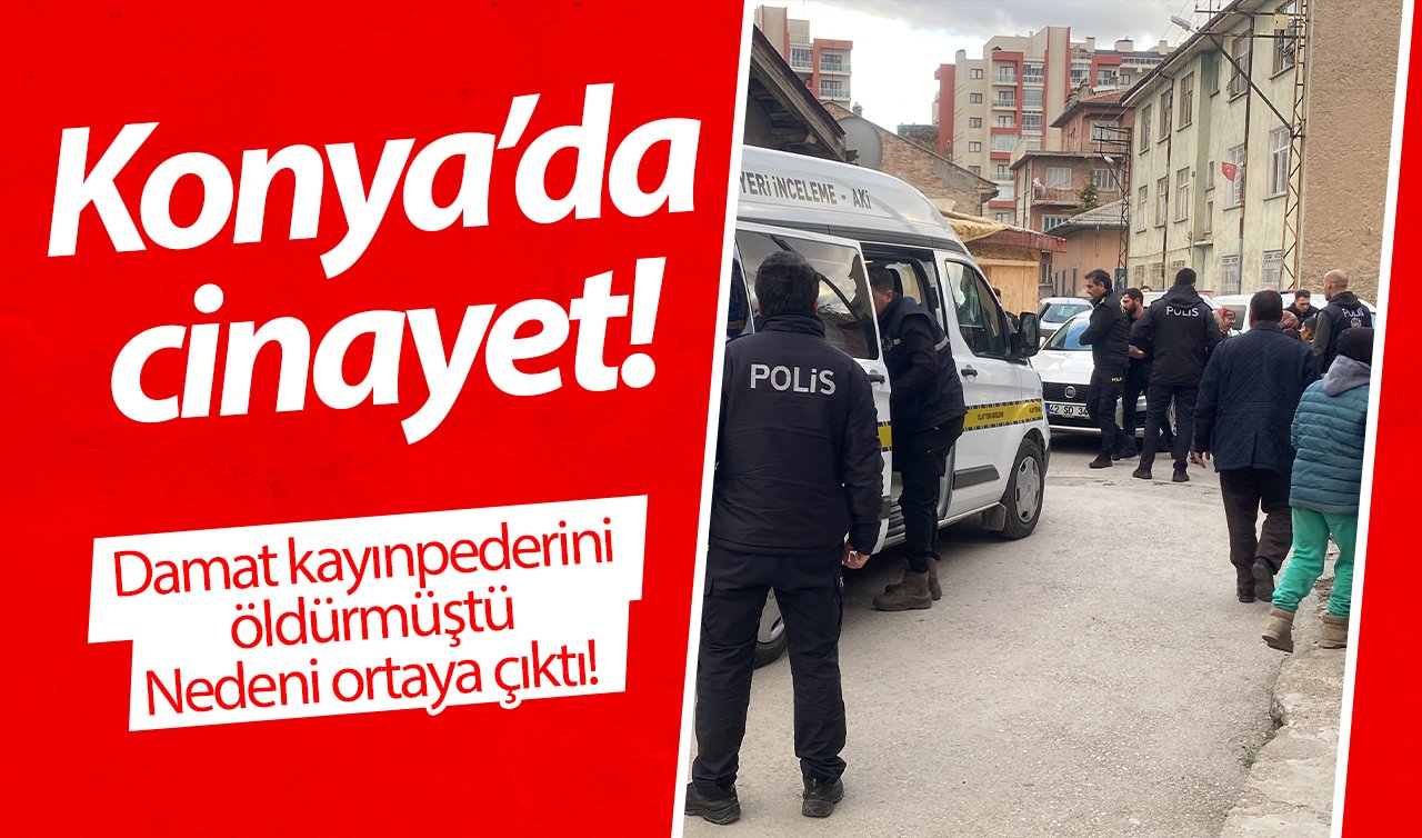  Konya’da cinayet! Damat kayınpederini öldürmüştü: Nedeni ortaya çıktı! 