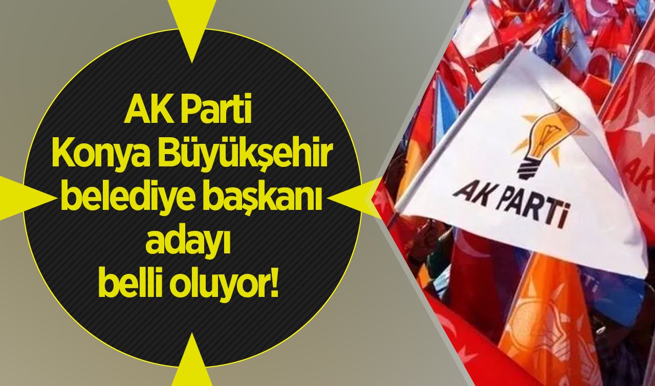  AK Parti Konya Büyükşehir belediye başkan adayı yarın belli oluyor! 