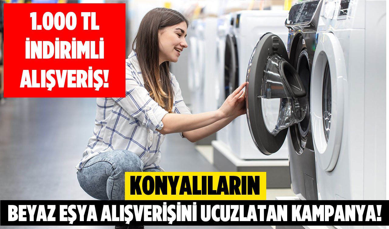  Konyalıların beyaz eşya alışverişini ucuzlatan kampanya! 1000 TL indirimli alışveriş için...