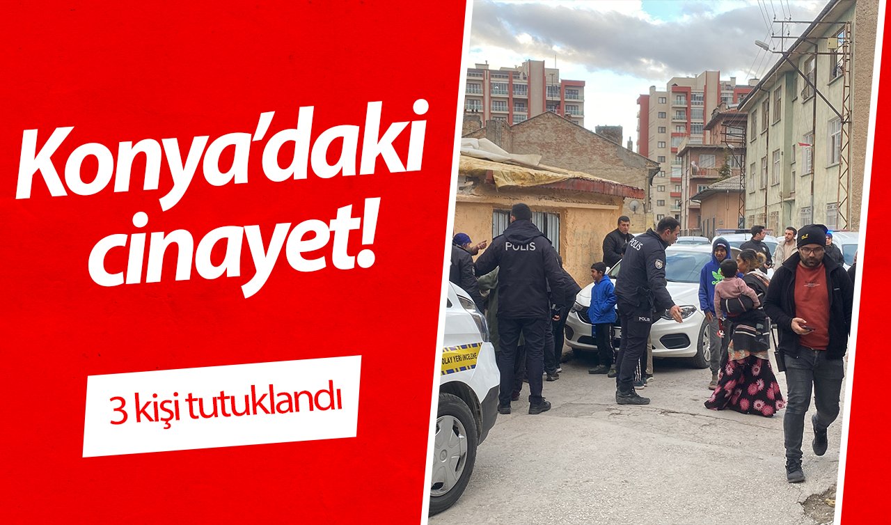  Konya’daki cinayet! Şüphelilerden 3’ü tutuklandı